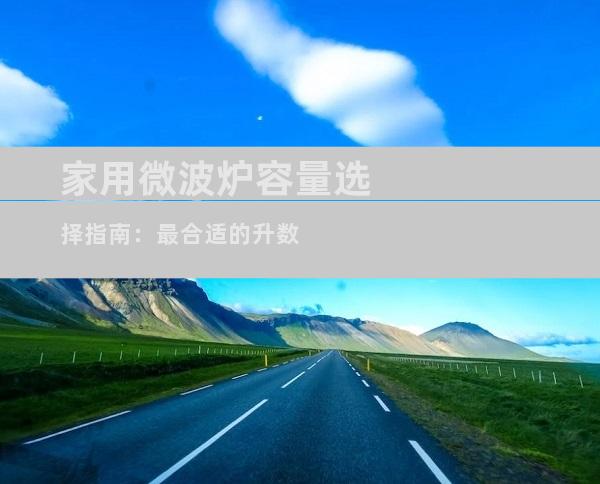 家用微波炉容量选择指南：最合适的升数