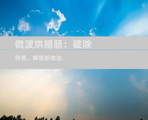 微波烘腊肠：破除传统，解锁新做法