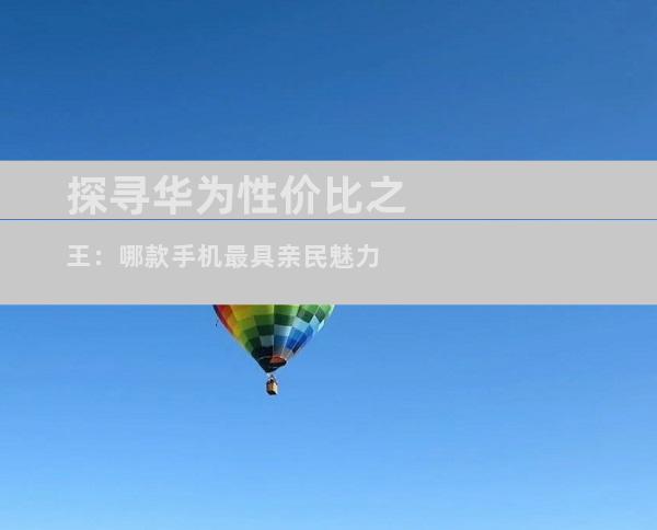 探寻华为性价比之王：哪款手机最具亲民魅力