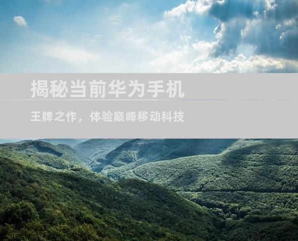 揭秘当前华为手机王牌之作，体验巅峰移动科技