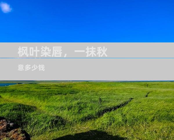 枫叶染唇，一抹秋意多少钱