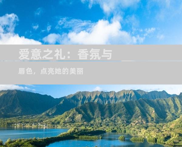 爱意之礼：香氛与唇色，点亮她的美丽