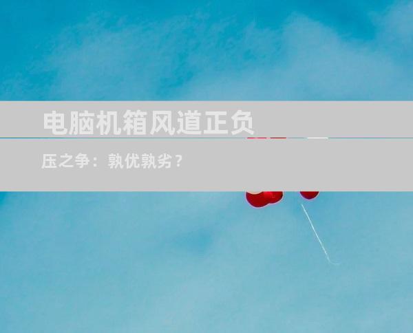 电脑机箱风道正负压之争：孰优孰劣？