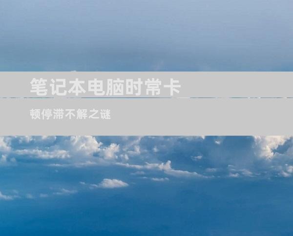 笔记本电脑时常卡顿停滞不解之谜