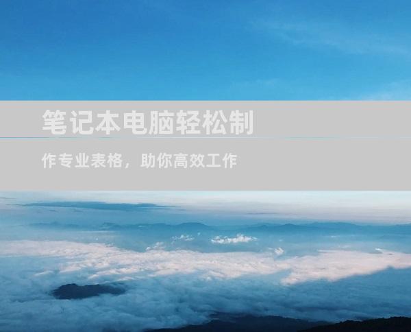 笔记本电脑轻松制作专业表格，助你高效工作