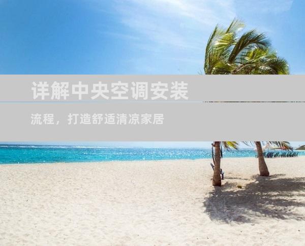 详解中央空调安装流程，打造舒适清凉家居