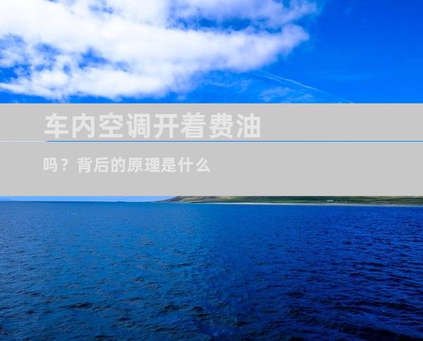 车内空调开着费油吗？背后的原理是什么