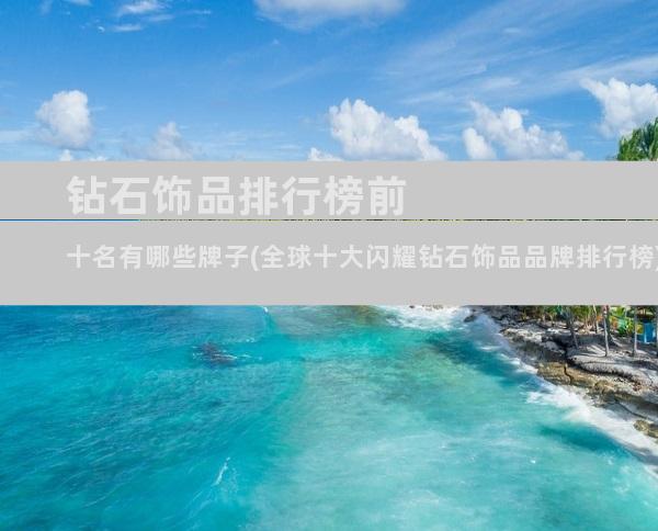 钻石饰品排行榜前十名有哪些牌子(全球十大闪耀钻石饰品品牌排行榜)