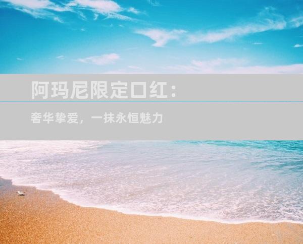 阿玛尼限定口红：奢华挚爱，一抹永恒魅力