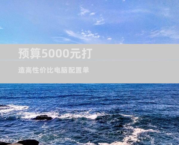 预算5000元打造高性价比电脑配置单