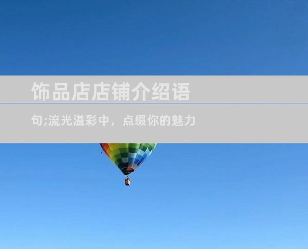 饰品店店铺介绍语句;流光溢彩中，点缀你的魅力