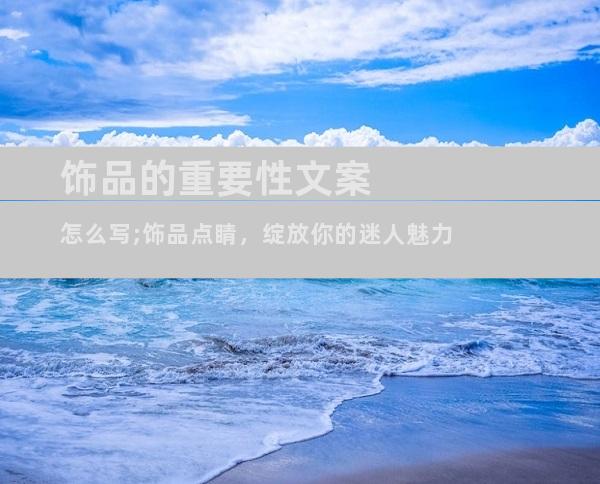 饰品的重要性文案怎么写;饰品点睛，绽放你的迷人魅力