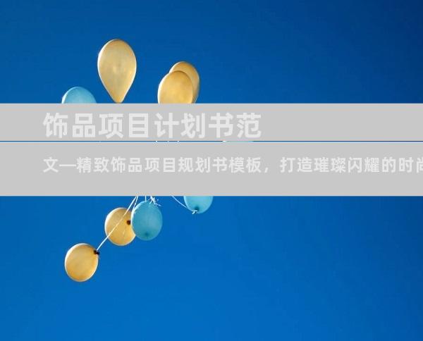 饰品项目计划书范文—精致饰品项目规划书模板，打造璀璨闪耀的时尚体验