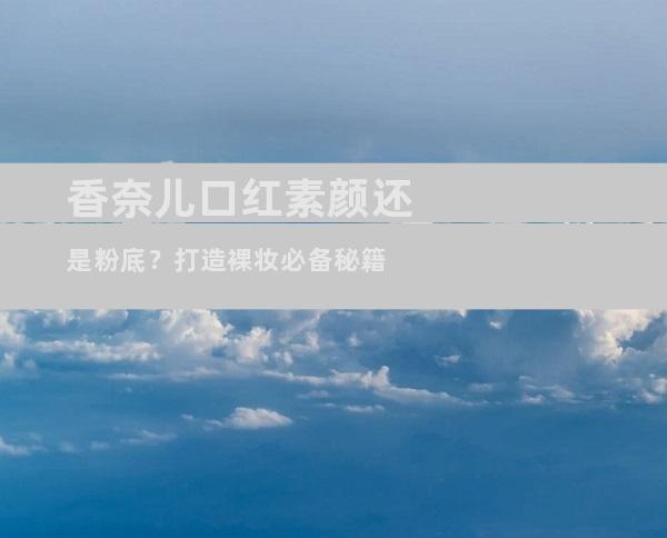 香奈儿口红素颜还是粉底？打造裸妆必备秘籍
