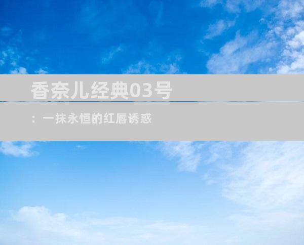 香奈儿经典03号：一抹永恒的红唇诱惑