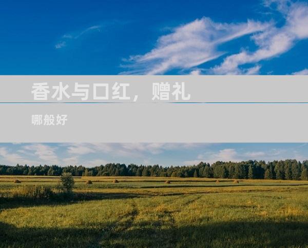 香水与口红，赠礼哪般好