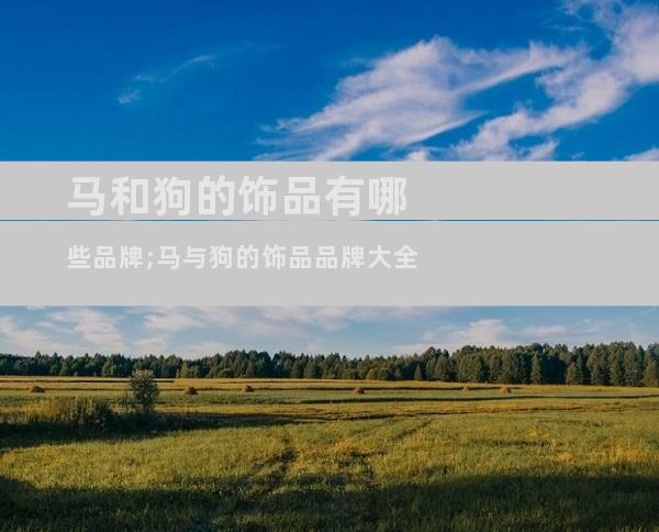 马和狗的饰品有哪些品牌;马与狗的饰品品牌大全