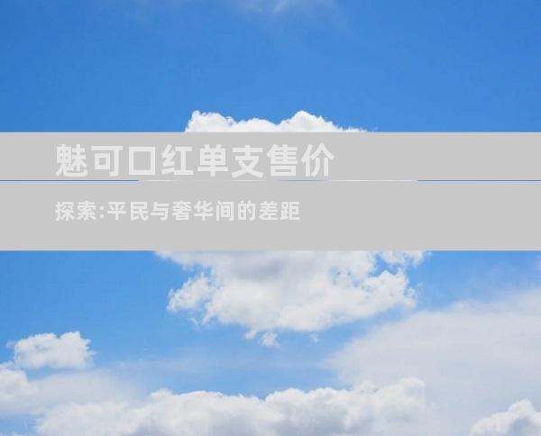 魅可口红单支售价探索:平民与奢华间的差距