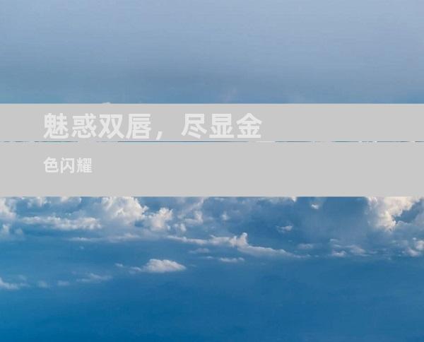 魅惑双唇，尽显金色闪耀