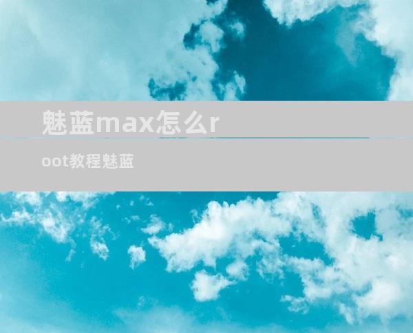 魅蓝max怎么root教程魅蓝