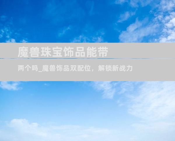 魔兽珠宝饰品能带两个吗_魔兽饰品双配位，解锁新战力