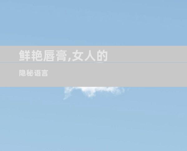 鲜艳唇膏,女人的隐秘语言