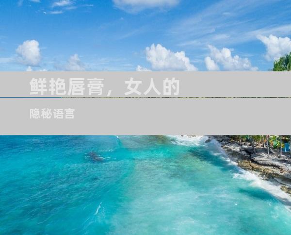 鲜艳唇膏，女人的隐秘语言