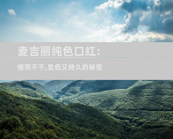 麦吉丽纯色口红:哑而不干,显色又持久的秘密