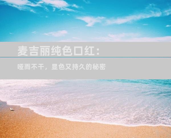 麦吉丽纯色口红：哑而不干，显色又持久的秘密
