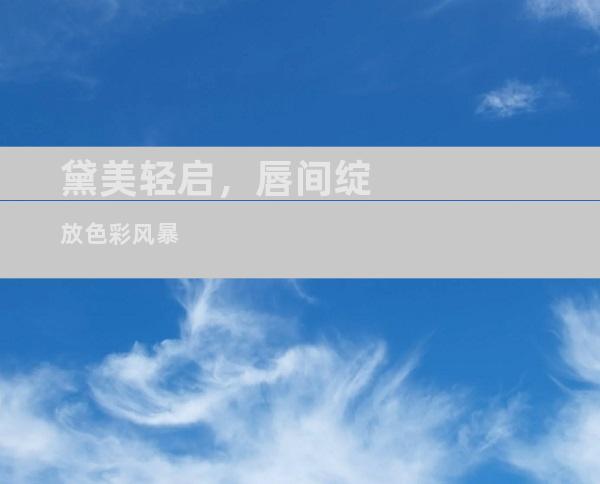 黛美轻启，唇间绽放色彩风暴
